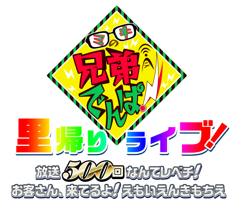 ミキの兄弟でんぱ！里帰りライブ！ 放送500回なんてレベチ！ お客さん、来てるよ！えもいえんきもちえ