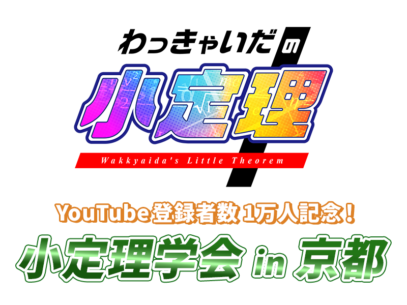 わっきゃいだの小定理  ～YouTube登録者数1万人記念！小定理学会in京都～
