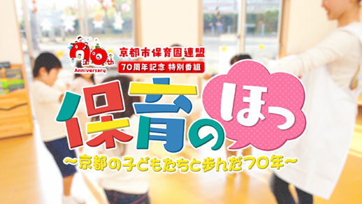 【見逃し配信中】京都市保育園連盟70周年記念特別番組　保育のほっ ～京都の子どもたちと歩んだ70年～