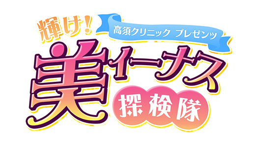 高須クリニックpresents『輝け！美ィーナス探検隊』
