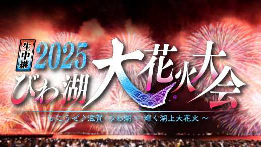 生中継2025 びわ湖大花火大会 いこうぜ♪滋賀・びわ湖～輝く湖上大花火～