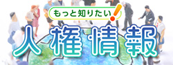 もっと知りたい！人権情報