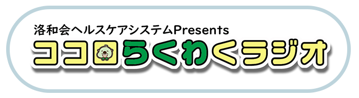 洛和会ヘルスケアシステム Presents ココロらくわくラジオ