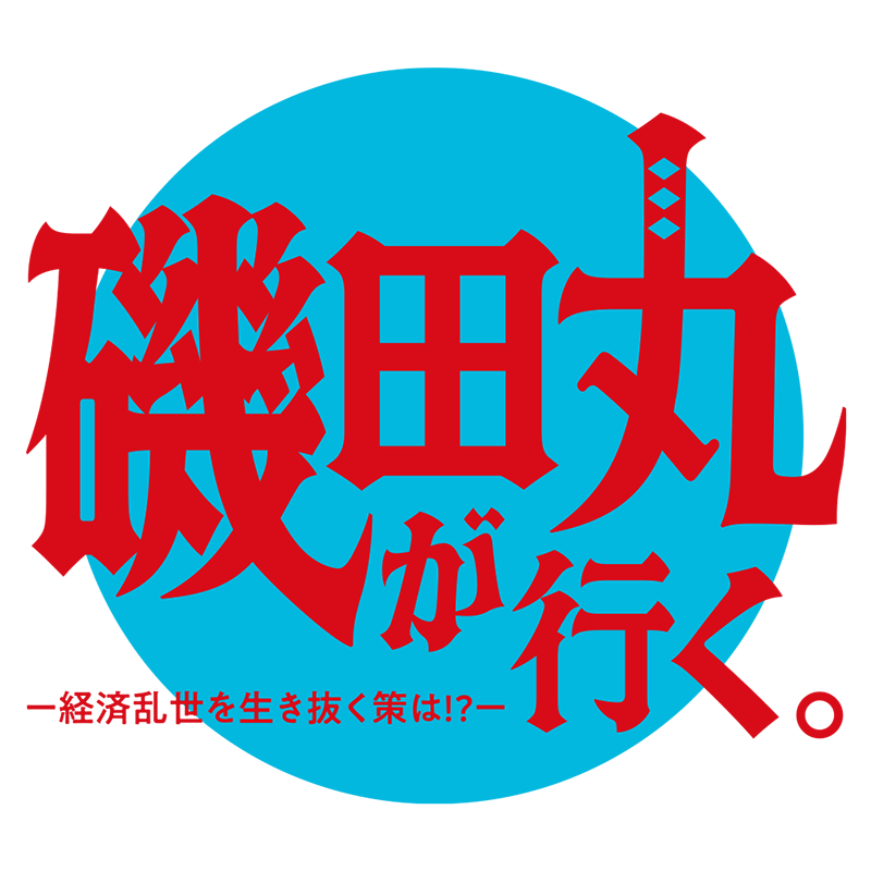 磯田丸が行く。 ─ 経済乱世を生き抜く策は！？ ─